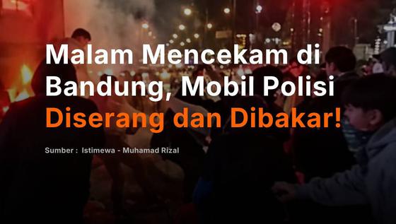 Malam Mencekam di Bandung, Mobil Polisi Diserang dan Dibakar!