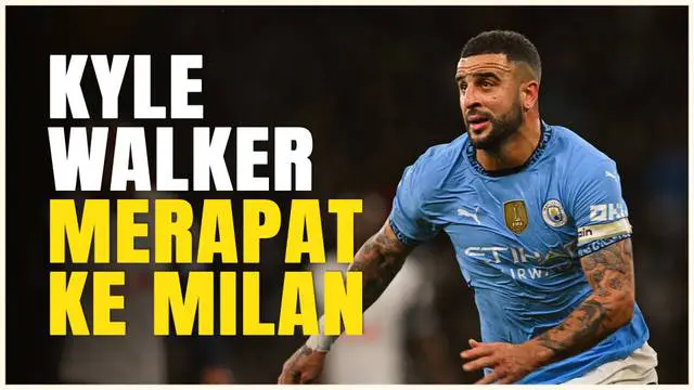VIDEO: Tinggalkan Manchester City, Kyle Walker Hijrah ke AC Milan!