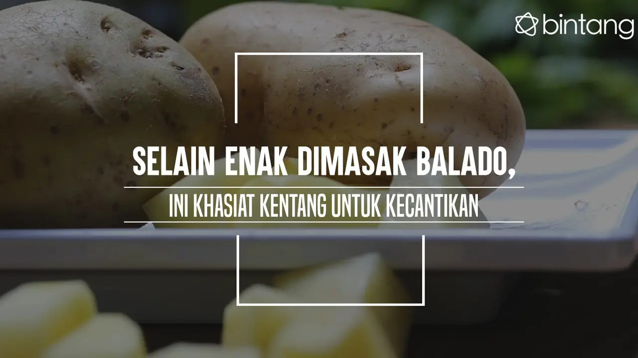 Selain Enak Dimasak Balado, Ini Khasiat Kentang untuk Kecantikan