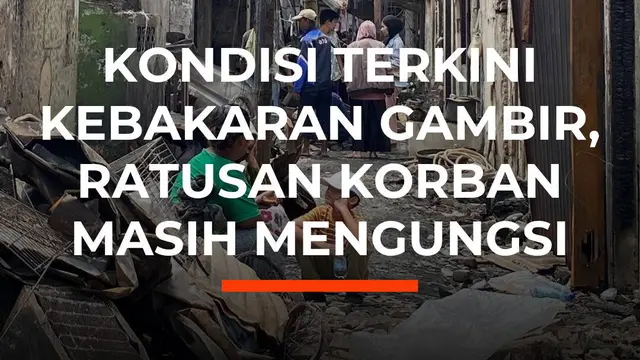 Kondisi Terkini Kebakaran Gambir, Ratusan Korban Masih Mengungsi