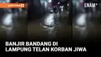 TIGA WARGA TEWAS TERSERET BANJIR BANDANG DI LAMPUNG