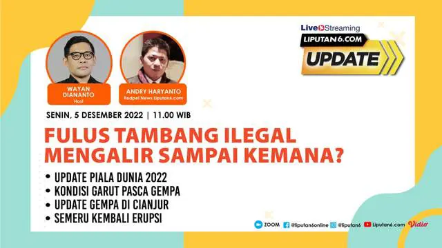 Live Streaming Liputan6 Update, Senin, 5 Desember 2022  |  Pukul: 11.00 WIB  \  Tema: Dana Tambang Ilegal Mengalir Kemana?  |  Host: Wayan Diananto 

Laporan Langsung:
- Update Piala DUnia 2022
- Kondisi Garut Pasca Gempa
- Update Gempa di Cianj...