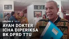 Badan Kehormatan DPRD Timor Tengah Utara, Nusa Tenggara Timur, memeriksa ayah almarhumah dokter Eliza Princila Utami Pakaenoni atau dokter Icha.