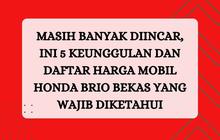 Masih Banyak Diincar, Ini 5 Keunggulan dan Daftar Harga Mobil Honda Brio Bekas yang Wajib Diketahui