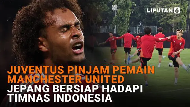 Juventus Pinjam Pemain Manchester United, Jepang Bersiap Hadapi Timnas Indonesia