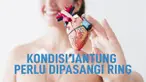 Beberapa orang perlu pemasangan ring (stent) jantung. Terutama pasien yang terkena serangan jantung.