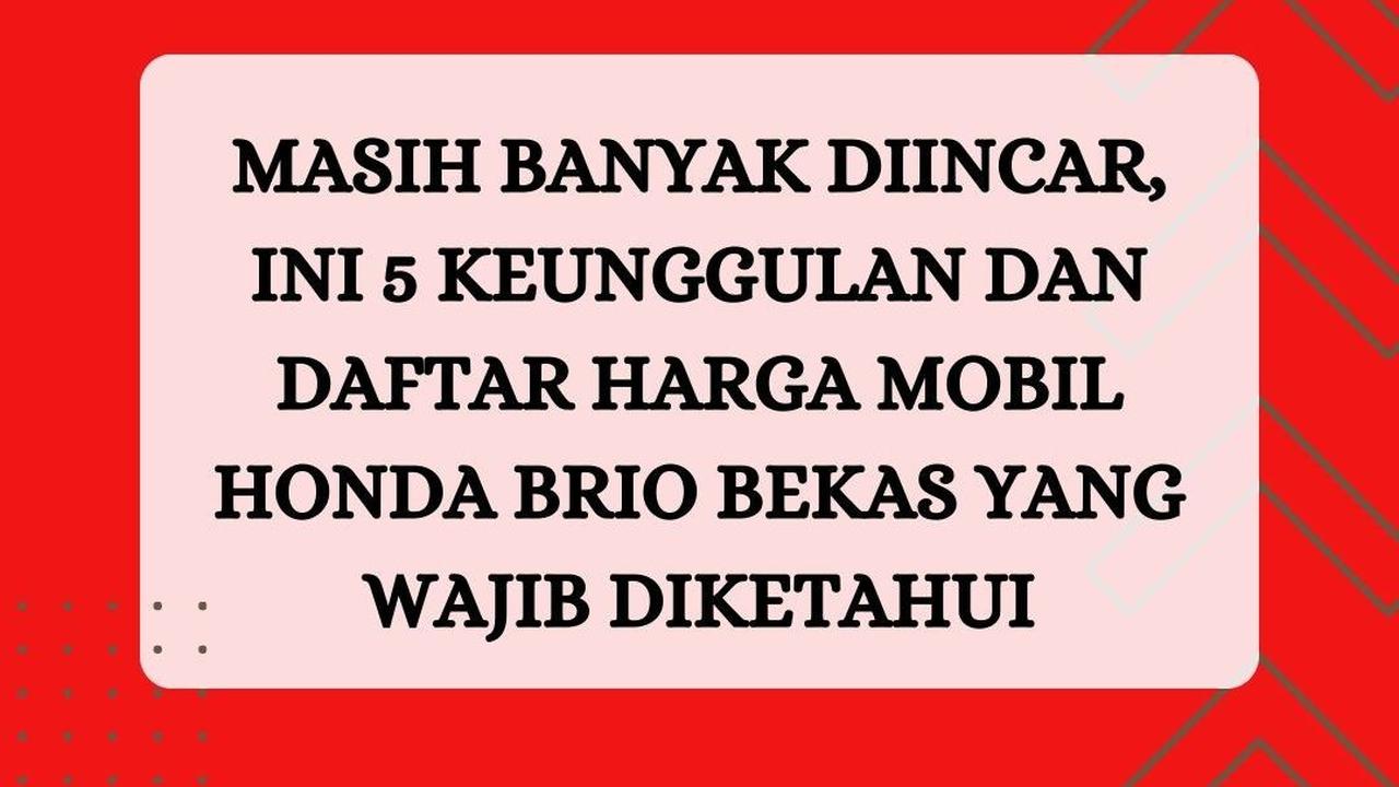 Masih Banyak Diincar, Ini 5 Keunggulan dan Daftar Harga Mobil Honda Brio Bekas yang Wajib Diketahui