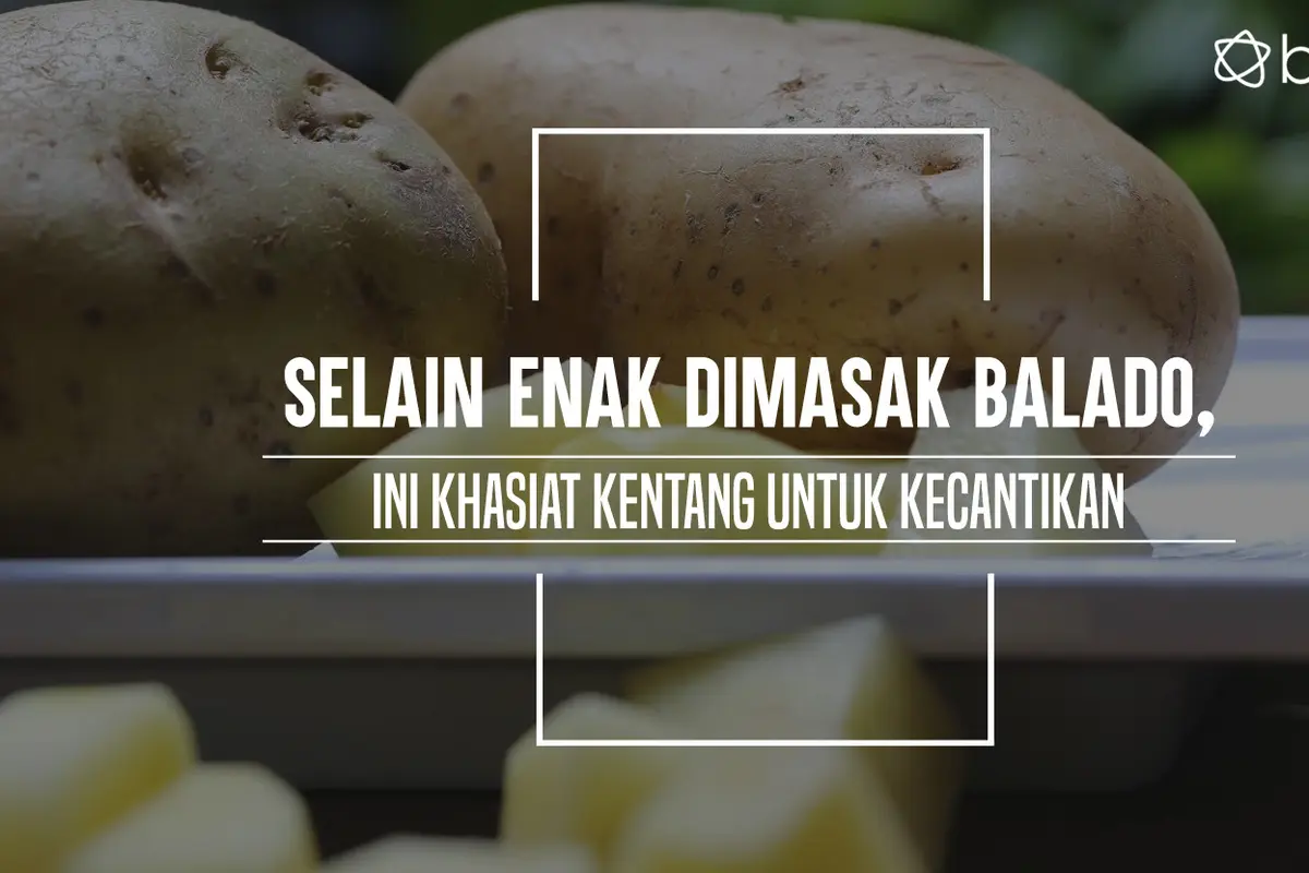 Selain Enak Dimasak Balado, Ini Khasiat Kentang untuk Kecantikan