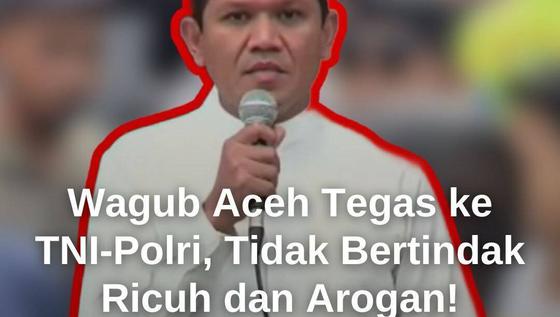 Pesan Tegas Wagub Aceh ke TNI Polri, Tidak Bertindak Ricuh dan Arogan!