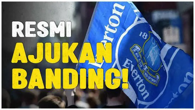 VIDEO: Everton Resmi Ajukan Banding Pengurangan Poin ke Liga Inggris