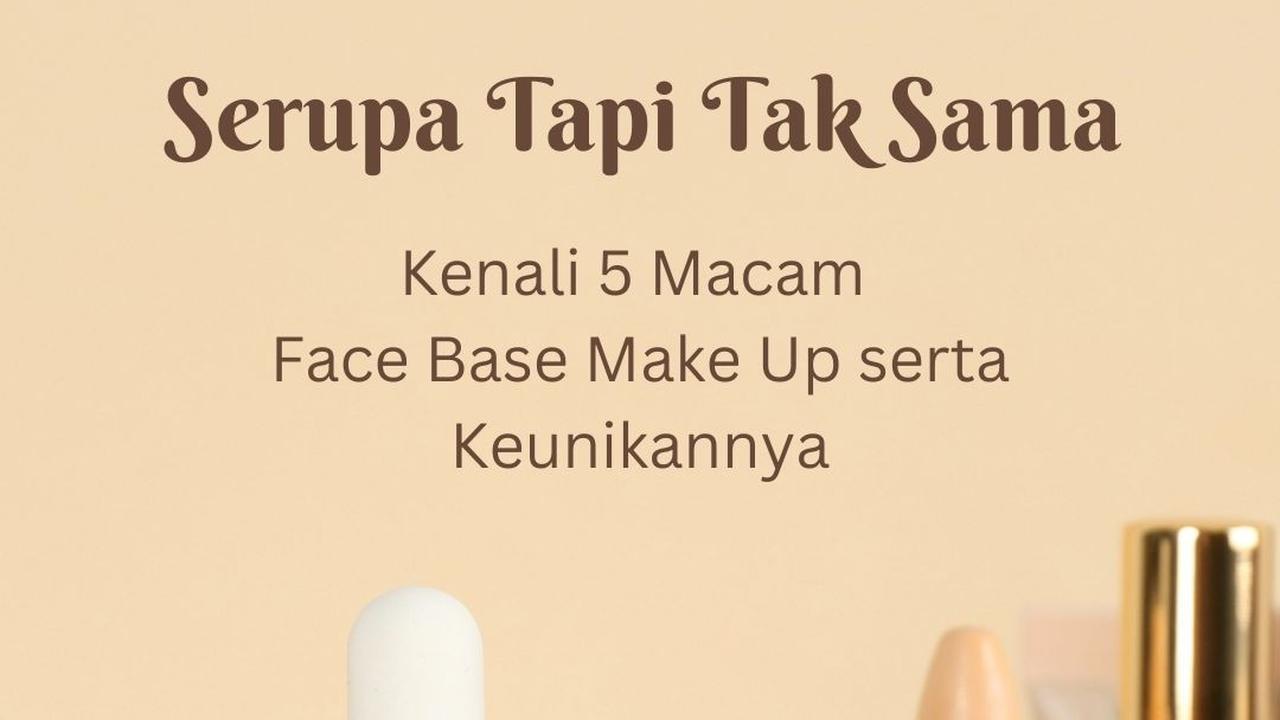 Serupa Tapi Tak Sama, Kenali 5 Macam Face Base Make Up Serta Keunikannya