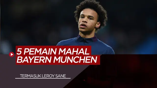 VIDEO: 5 Pemain Termahal Rekrutan Bayern Munchen, Termasuk Leroy Sane