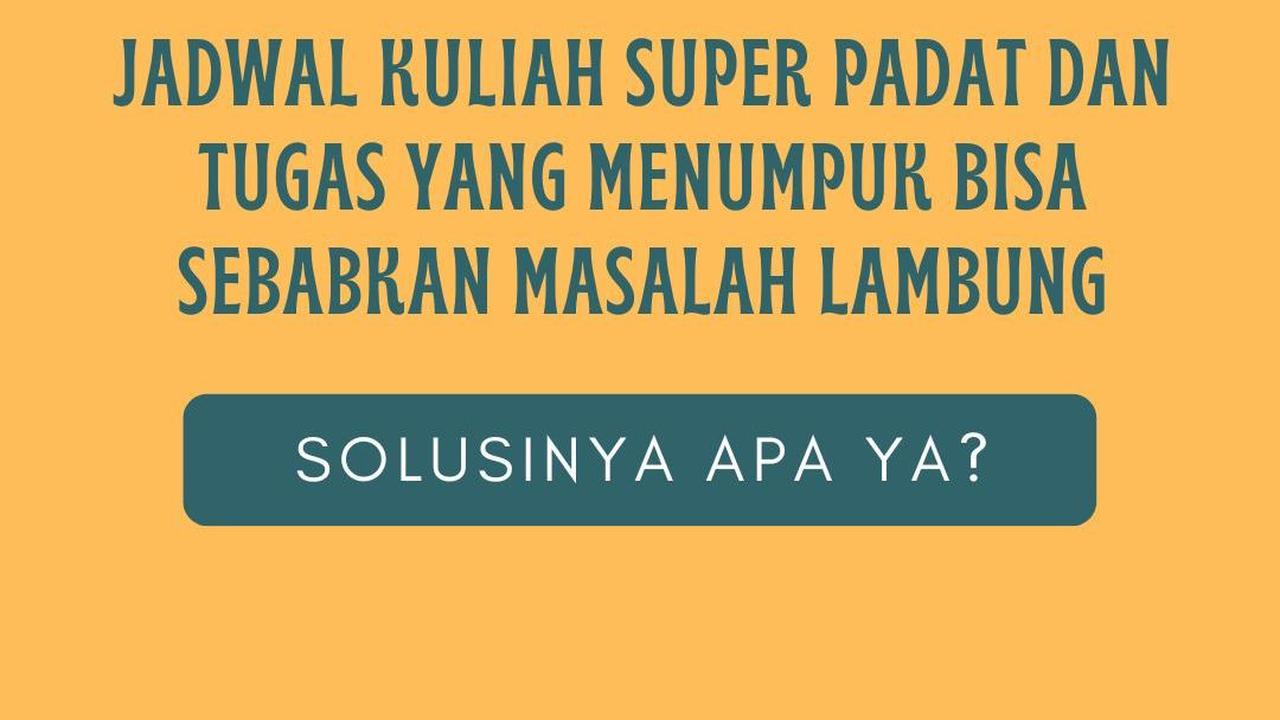 Jadwal Kuliah Super Padat dan Tugas yang Menumpuk Bisa Sebabkan Masalah Lambung, Solusinya Apa Ya?
