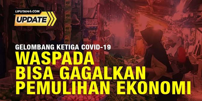 Gelombang Ketiga Covid-19 Bisa Gagalkan Pemulihan Ekonomi Indonesia?