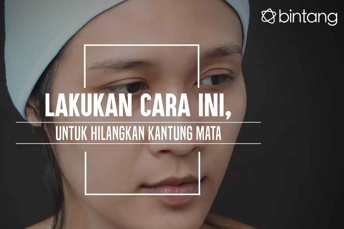 Lakukan Cara Ini untuk Hilangkan Kantung Mata