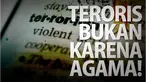 Tidak ada agama yang mengajarkan aksi kekerasan, apalagi hingga membunuh sesama. Apapun motifnya, terorisme tidak dapat dibenarkan.