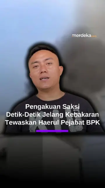 Pengakuan Saksi Mata Detik-Detik Jelang Kebakaran yang Tewaskan Haerul Pejabat Gerindra & BPK