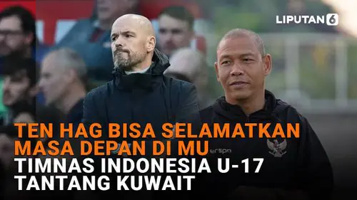 Ten Hag Bisa Selamatkan Masa Depan di MU, Timnas Indonesia U-17 Tantang Kuwait