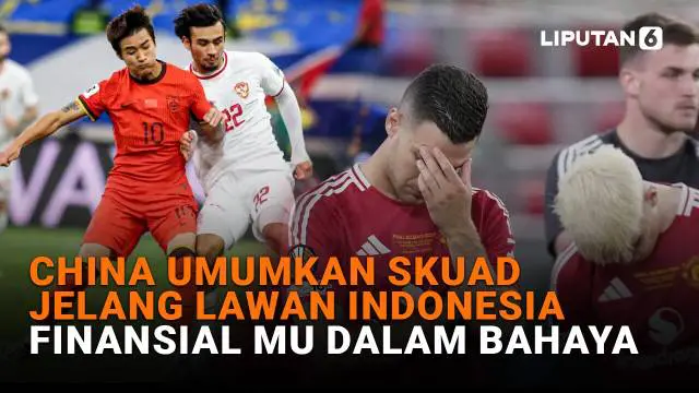 China Umumkan Skuad Jelang Lawan Indonesia, Finansial MU Dalam Bahaya