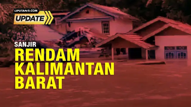 Liputan6 Update: Banjir di Sintang, Pontianak, Kalimantan Barat