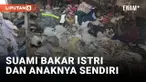Cemburu Buta, Seorang Pria Bakar Anak dan Istrinya