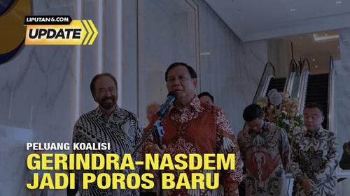 Liputan6 Update: Manuver Pembentukan Poros Baru, Gerindra dan NasDem Jadi Sentral?