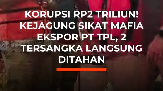 Korupsi Rp2 Triliun! Kejagung Sikat Mafia Ekspor PT TPL, 2 Tersangka Langsung Ditahan
