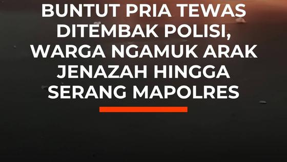Buntut Pria Tewas Ditembak Polisi, Warga Ngamuk Arak Jenazah dan Serang Polres