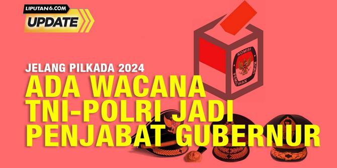 Liputan6 Update: Wacana Pj Kepala Daerah Dijabat TNI-Polri, urgensinya?