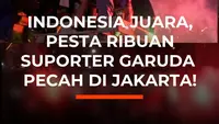 Indonesia Juara, Pesta Ribuan Supoter Garuda Pecah di Jakarta!
