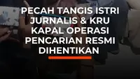 Pecah Tangis Istri Jurnalis dan Kru Kapal Pencarian Resmi Dihentikan