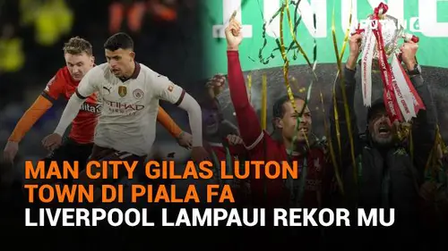 Man City Gilas Luton Town di Piala FA, Liverpool Lampaui Rekor MU
