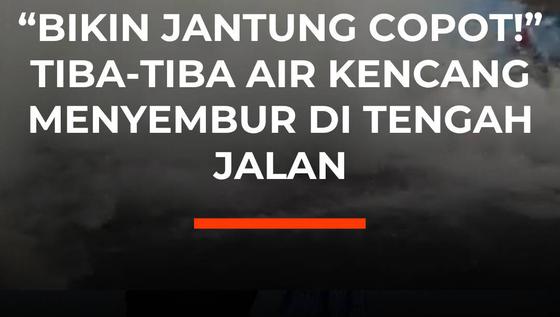 "Bikin Jantung Copot!" Tiba-Tiba Air Kencang Menyembur di Tengah Jalan