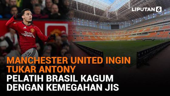 Manchester United Ingin Tukar Antony, Pelatih Brasil Kagum dengan Kemegahan JIS