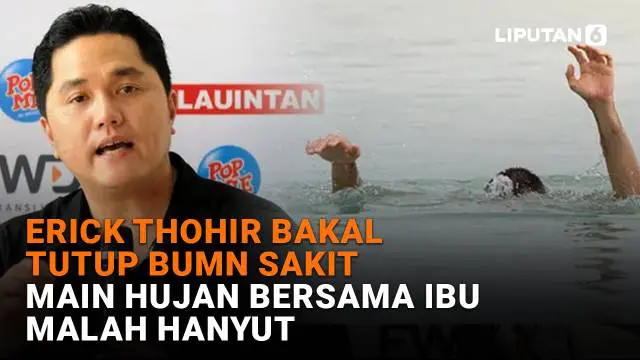 Mulai dari Erick Thohir bakal tutup BUMN sakit hingga main hujan bersama ibu malah hanyut, berikut sejumlah berita menarik News Flash Liputan6.com.