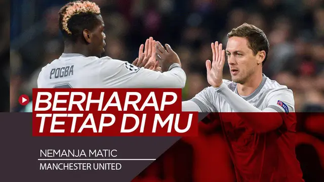 VIDEO: Nemanja Matic Berharap Pogba Tetap Bertahan di Manchester United
