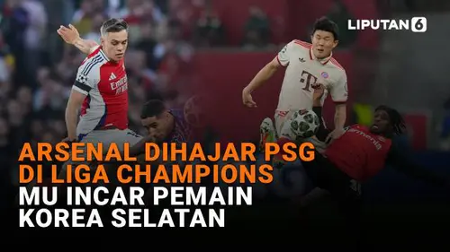 Arsenal Dihajar PSG di Liga Champions, MU Incar Pemain Korea Selatan
