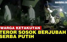 VIDEO: Fakta Teror Sosok Berjubah Putih, Bikin Warga Takut Hingga Lapor Polisi