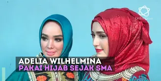 Pengalaman Adelia Wilhelmina ketika menggunakan hijab sejak SMA.