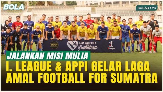 I.League dan APPI Satukan Legenda hingga Insan Sepak Bola Lewat Laga Amal Football For Sumatra