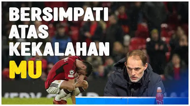 VIDEO: Thomas Tuchel Ungkapkan Rasa Simpati atas Gugurnya MU di Liga Champions