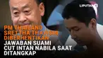 PM Thailand Srettha Thavisin Diberhentikan, Jawaban Suami Cut Intan Nabila saat Ditangkap