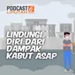 Podcast Health, Lindungi Diri dari Dampak Kabut Asap