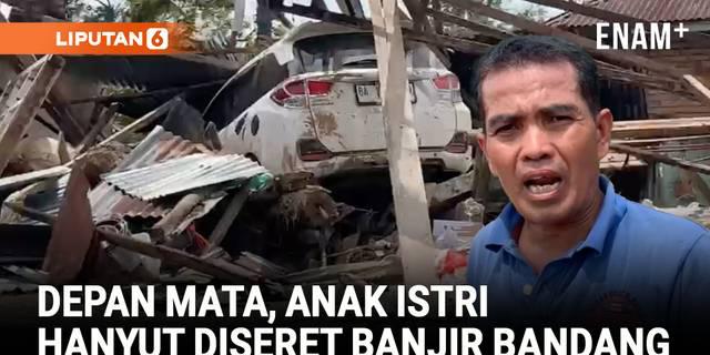 Kisah Pilu, Depan Mata Kehilangan Anak Istri Terseret Banjir