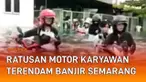 Jebolnya tanggul di Pelabuhan Tanjung Emas Semarang picu banjir rob. Kawasan industri Lamicitra terdampak paling parah. Akibatnya, ratusan motor karyawan terendam hingga setinggi stang motor.