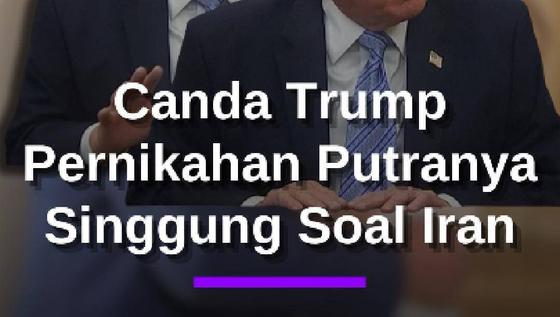 Canda Trump Hadiri Pernikahan Putranya: Saya Sedang Berurusan Dengan Iran, Jika Datang Akan Dibunuh