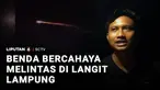 Warga Lampung pada Sabtu malam dihebohkan dengan kemunculan benda bercahaya yang melintas di langit. Benda itu tampak melaju cepat sebelum akhirnya menghilang.