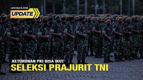 Liputan6 Update: Keturunan PKI Bisa Ikut Seleksi Prajurit TNI