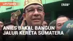 Anies Baswedan Siap Bangun Jalur Kereta Api di Indonesia