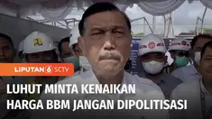 Menko Marves Luhut Binsar Panjaitan meminta semua pihak untuk tidak mempolitisasi kenaikan harga BBM. Kenaikan harga BBM tersebut sudah diperhitungkan dengan matang.